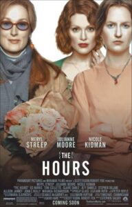 Poster for The Hours featuring three women: Meryl Streep with glasses and a shawl holding a bouquet of roses, Julianne Moore with curled red hair and a green dress, and Nicole Kidman with a somber expression, wearing muted colors and a delicate necklace. Their portraits are tightly framed, visually linked yet emotionally distinct, hinting at different time periods. The tagline and credits are minimal, emphasizing the actors’ names and the film’s contemplative tone.